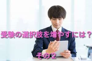 受験の選択肢を増やすには？その２